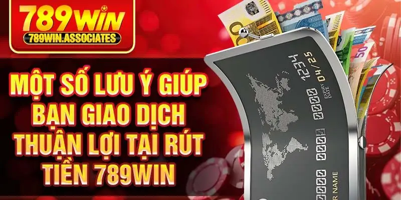 Một số lưu ý giúp bạn giao dịch thuận lợi tại rút tiền 789win