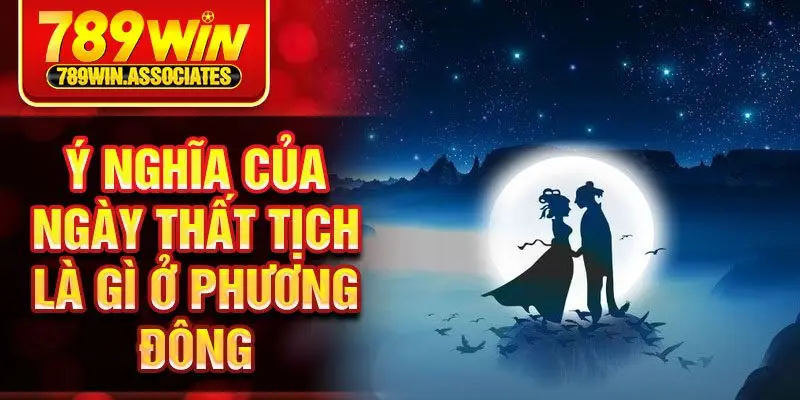 Ý nghĩa của ngày thất tịch là gì ở phương đông
