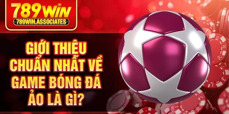 Giới thiệu chuẩn nhất về game bóng đá ảo là gì?